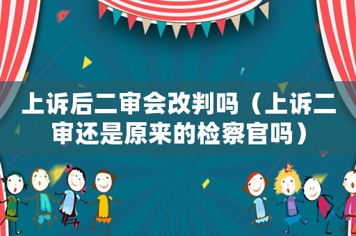 上訴后二審會改判嗎（上訴二審還是原來的檢察官嗎）