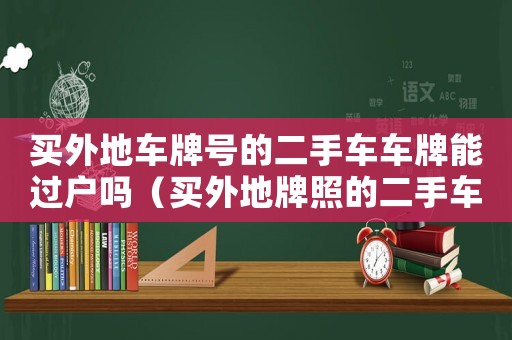 買外地車牌號的二手車車牌能過戶嗎（買外地牌照的二手車可以上當地戶嗎）