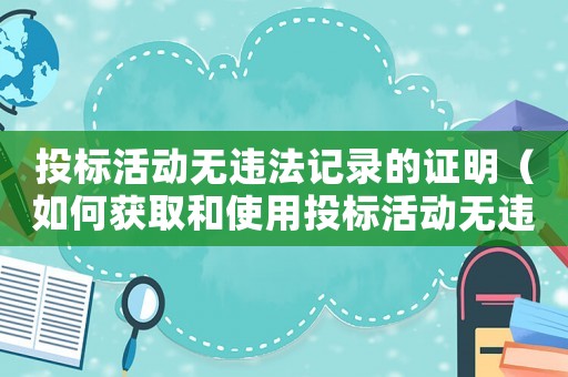 投標活動無違法記錄的證明（如何獲取和使用投標活動無違法記錄的證明）