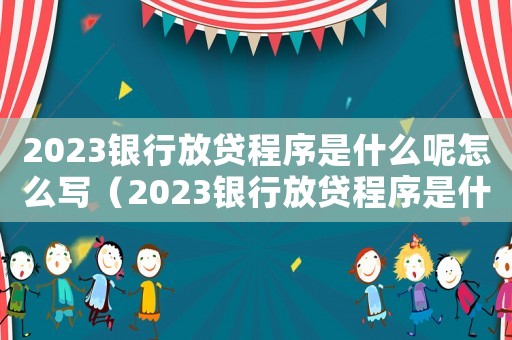 2023銀行放貸程序是什么呢怎么寫（2023銀行放貸程序是什么呢）