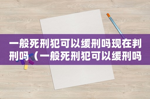一般死刑犯可以緩刑嗎現在判刑嗎（一般死刑犯可以緩刑嗎現在）