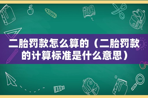 二胎罰款怎么算的（二胎罰款的計算標準是什么意思）