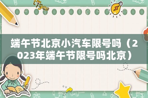 端午節北京小汽車限號嗎（2023年端午節限號嗎北京）