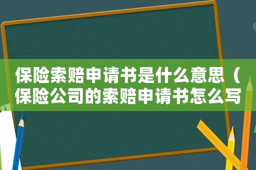 保險索賠申請書是什么意思（保險公司的索賠申請書怎么寫）