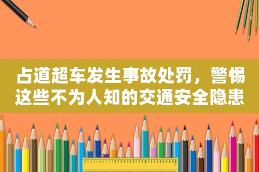 占道超車發生事故處罰，警惕這些不為人知的交通安全隱患