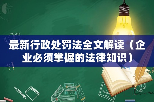 最新行政處罰法全文解讀（企業必須掌握的法律知識）