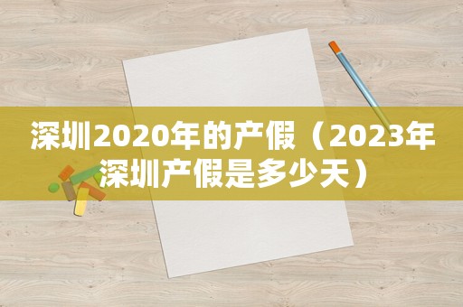 深圳2020年的產假（2023年深圳產假是多少天）