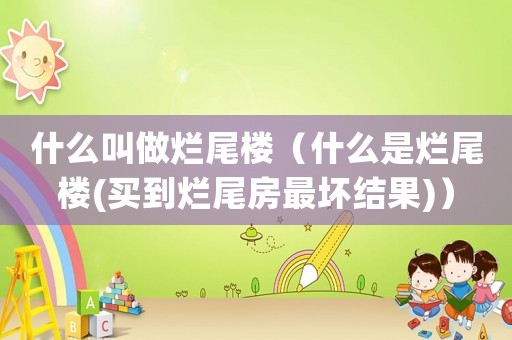 什么叫做爛尾樓（什么是爛尾樓(買到爛尾房最壞結(jié)果)）