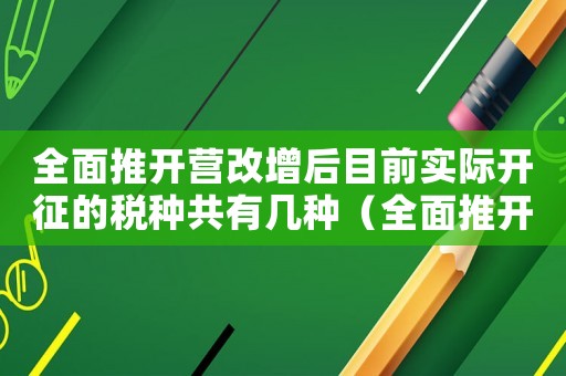 全面推開營改增后目前實際開征的稅種共有幾種（全面推開營改增試點的意義在于）
