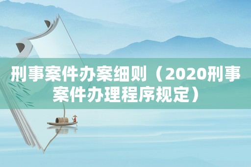 刑事案件辦案細則（2020刑事案件辦理程序規定）