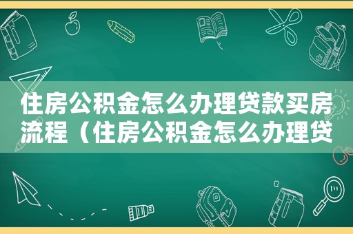 住房公積金怎么辦理貸款買房流程（住房公積金怎么辦理貸款買房）