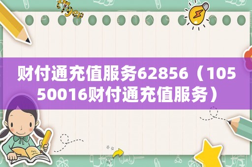 財付通充值服務62856（10550016財付通充值服務）