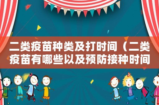 二類疫苗種類及打時間（二類疫苗有哪些以及預防接種時間）