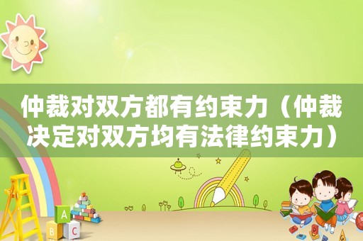 仲裁對雙方都有約束力（仲裁決定對雙方均有法律約束力）