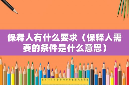保釋人有什么要求（保釋人需要的條件是什么意思）