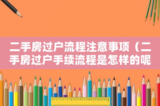 二手房過戶流程注意事項（二手房過戶手續流程是怎樣的呢）