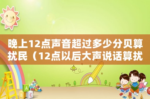 晚上12點聲音超過多少分貝算擾民（12點以后大聲說話算擾民嗎）