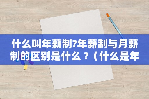 什么叫年薪制?年薪制與月薪制的區別是什么 ?（什么是年薪和月薪有什么區別）