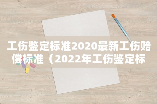 工傷鑒定標準2020最新工傷賠償標準（2022年工傷鑒定標準是什么呢）