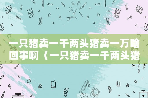 一只豬賣一千兩頭豬賣一萬啥回事啊（一只豬賣一千兩頭豬賣一萬啥回事）