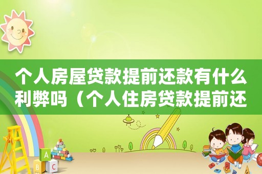 個人房屋貸款提前還款有什么利弊嗎（個人住房貸款提前還款的具體辦理流程）