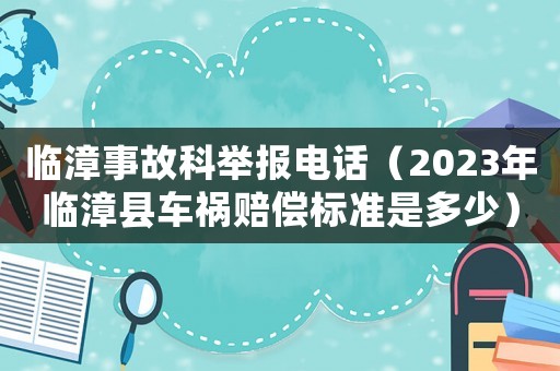 臨漳事故科舉報電話（2023年臨漳縣車禍賠償標準是多少）