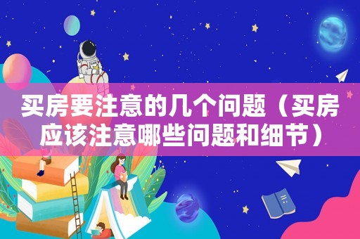 買房要注意的幾個問題（買房應(yīng)該注意哪些問題和細(xì)節(jié)）