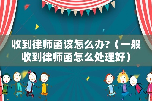收到律師函該怎么辦?（一般收到律師函怎么處理好）