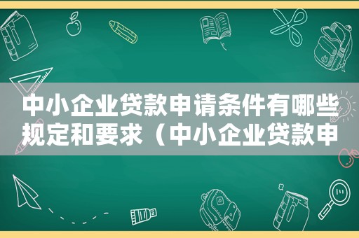 中小企業貸款申請條件有哪些規定和要求（中小企業貸款申請條件有哪些規定）