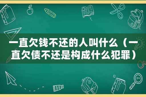 一直欠錢不還的人叫什么（一直欠債不還是構成什么犯罪）