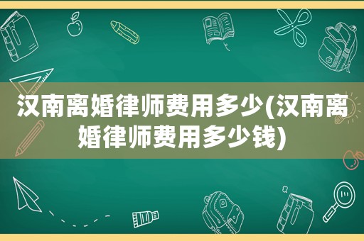 漢南離婚律師費用多少(漢南離婚律師費用多少錢)