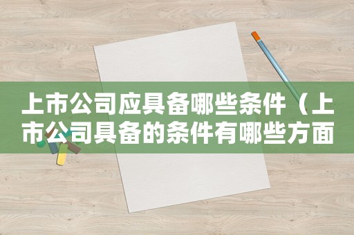 上市公司應具備哪些條件（上市公司具備的條件有哪些方面）