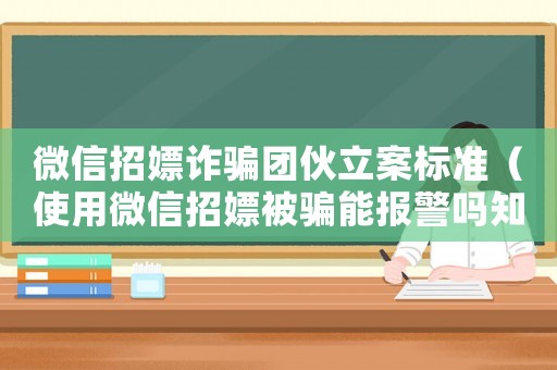 微信招嫖詐騙團伙立案標準（使用微信招嫖被騙能報警嗎知乎）