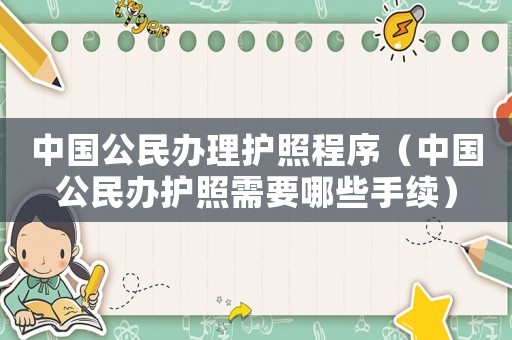 中國公民辦理護照程序（中國公民辦護照需要哪些手續(xù)）