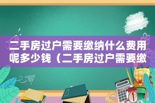 二手房過(guò)戶需要繳納什么費(fèi)用呢多少錢(qián)（二手房過(guò)戶需要繳納什么費(fèi)用呢）