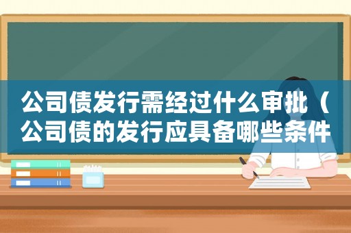 公司債發行需經過什么審批（公司債的發行應具備哪些條件和條件）