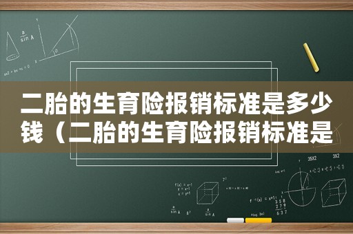 二胎的生育險(xiǎn)報(bào)銷(xiāo)標(biāo)準(zhǔn)是多少錢(qián)（二胎的生育險(xiǎn)報(bào)銷(xiāo)標(biāo)準(zhǔn)是多少）