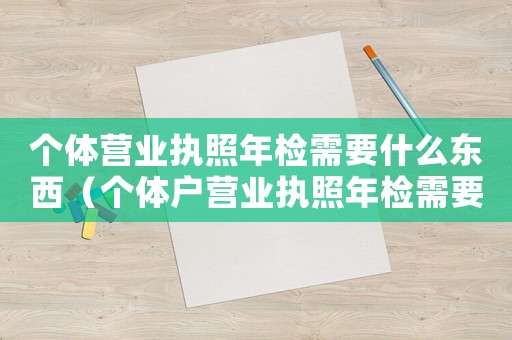 個體營業執照年檢需要什么東西（個體戶營業執照年檢需要什么材料）