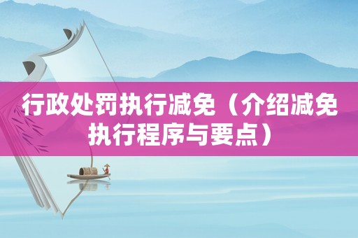 行政處罰執行減免（介紹減免執行程序與要點）
