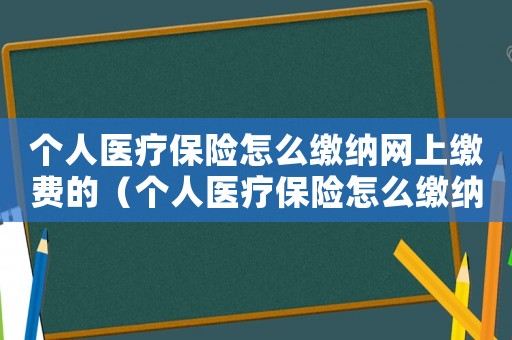 個(gè)人醫(yī)療保險(xiǎn)怎么繳納網(wǎng)上繳費(fèi)的（個(gè)人醫(yī)療保險(xiǎn)怎么繳納網(wǎng)上繳費(fèi)）