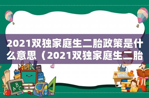 2021雙獨(dú)家庭生二胎政策是什么意思（2021雙獨(dú)家庭生二胎政策是什么）
