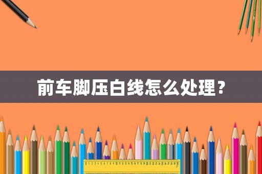 前車腳壓白線怎么處理？