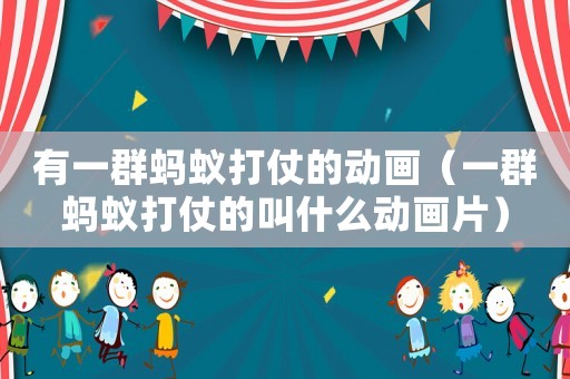 有一群螞蟻打仗的動畫（一群螞蟻打仗的叫什么動畫片）
