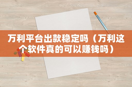 萬利平臺出款穩定嗎（萬利這個軟件真的可以賺錢嗎）