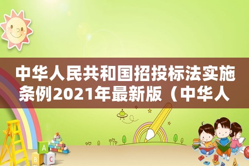 中華人民共和國招投標法實施條例2021年最新版（中華人民共和國招投標法實施細則最新）