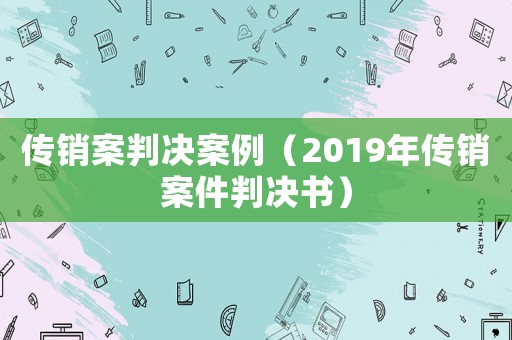 傳銷案判決案例（2019年傳銷案件判決書）