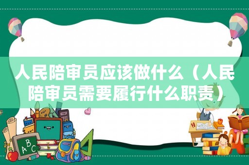 人民陪審員應(yīng)該做什么（人民陪審員需要履行什么職責(zé)）