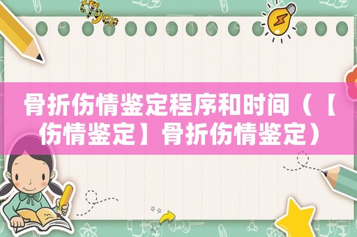 骨折傷情鑒定程序和時間（【傷情鑒定】骨折傷情鑒定）