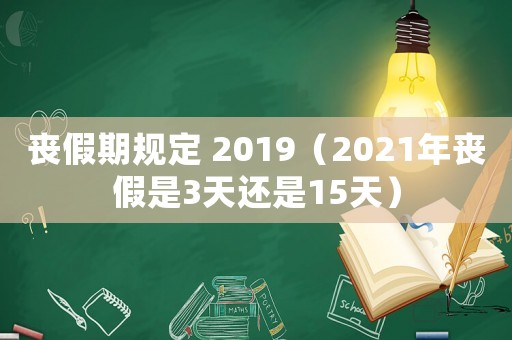 喪假期規定 2019（2021年喪假是3天還是15天）