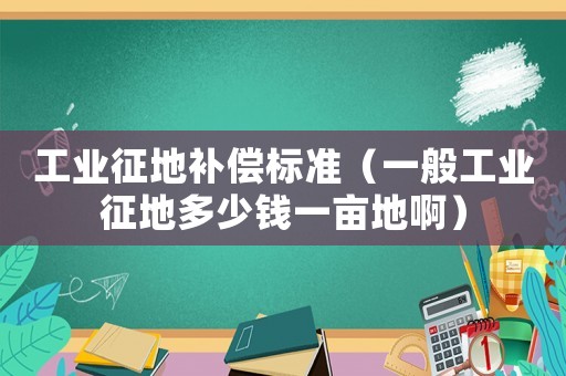 工業(yè)征地補(bǔ)償標(biāo)準(zhǔn)（一般工業(yè)征地多少錢一畝地?。? title=